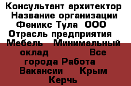 Консультант-архитектор › Название организации ­ Феникс Тула, ООО › Отрасль предприятия ­ Мебель › Минимальный оклад ­ 20 000 - Все города Работа » Вакансии   . Крым,Керчь